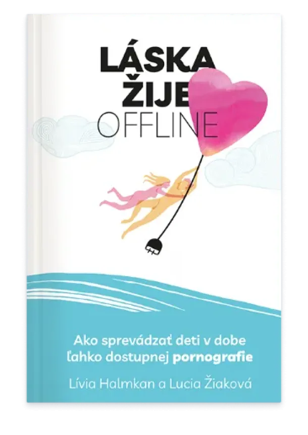 Lucia Žiaková, Lívia Halmkan - Láska žije offline - Ako sprevádzať deti v dobe ľahko dostupnej pornografie