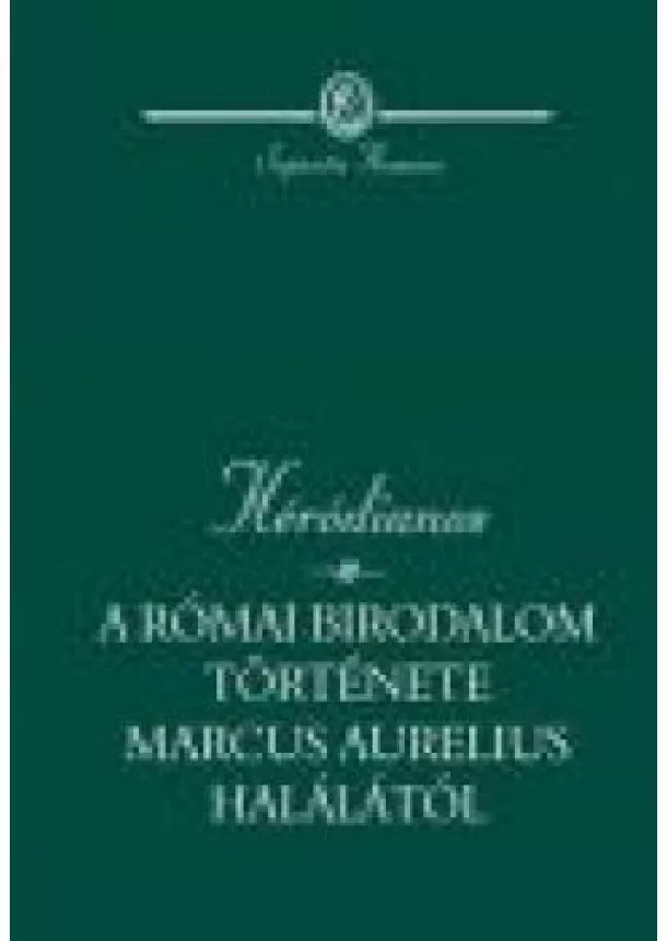Héródiános - A RÓMAI BIRODALOM TÖRTÉNETE MARCUS AURELIUS HALÁLÁTÓL