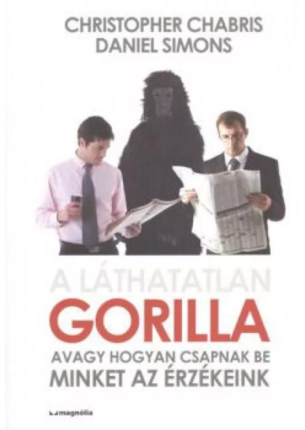 CHRISTOPHER CHABRIS - DANIEL SIMONS - A LÁTHATATLAN GORILLA, AVAGY HOGYAN CSAPNAK BE MINKET AZ ÉRZÉKEINK