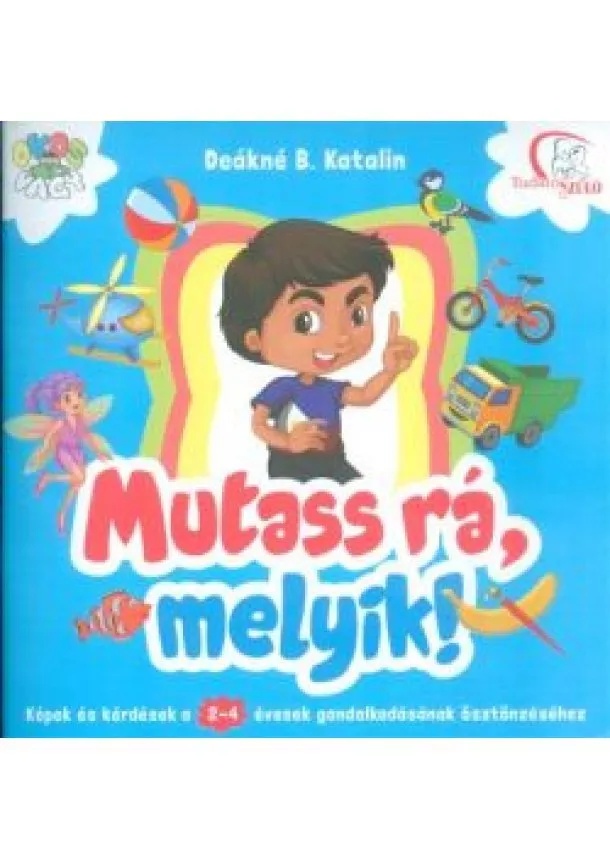 Deákné B. Katalin - Mutass rá, melyik! /Képek és kérdések a 2-4 évesek gondolkodásának ösztönzéséhez
