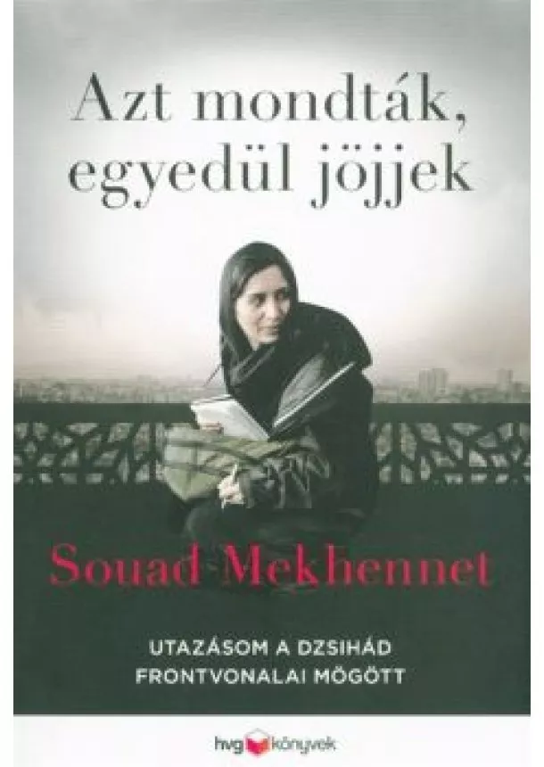 Souad Mekhennet - Azt mondták, egyedül jöjjek /Utazásom a dzsihád frontvonalai mögött