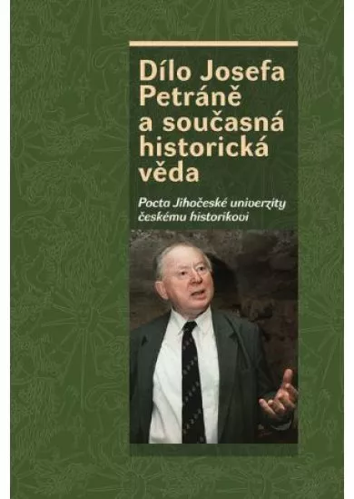 Dílo Josefa Petráně a současná historická věda - Pocta Jihočeské univerzity českému historikovi