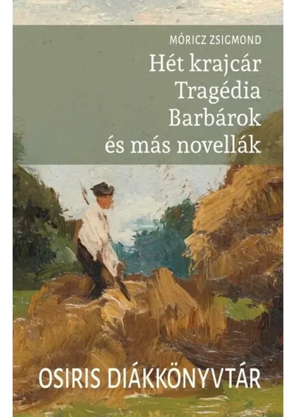 Móricz Zsigmond - Hét krajcár - Tragédia - Barbárok és más novellák - Osiris Diákkönyvtár