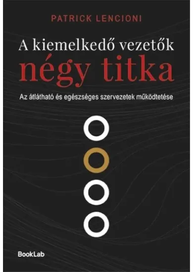 A kiemelkedő vezetők négy titka - Az átlátható és egészséges szervezetek működtetése