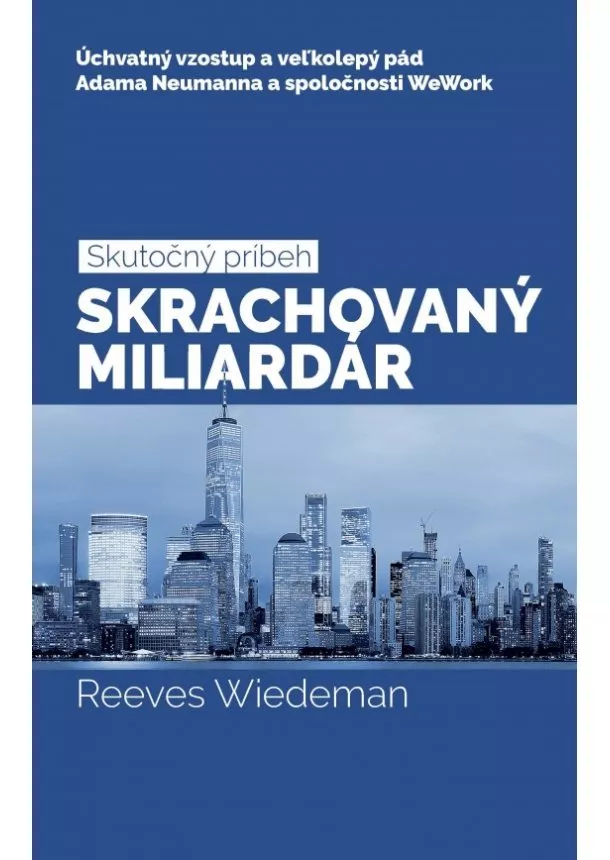 Reeves Wiedeman - Skrachovaný miliardár - Úchvatný vzostup a veľkolepý pád Adama Neumanna a spoločnosti WeWork