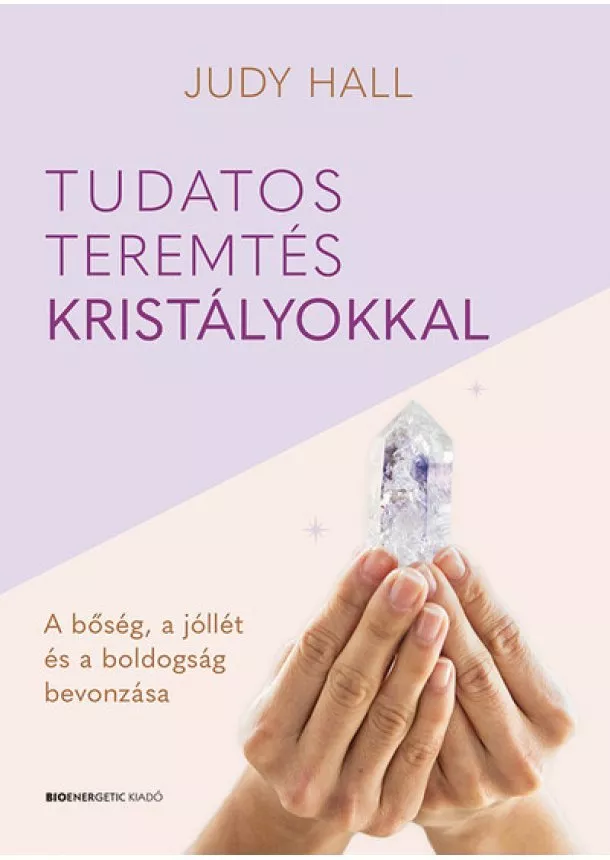 Judy Hall - Tudatos teremtés kristályokkal - A bőség, a jólét és a boldogság bevonzása