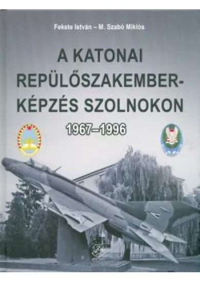 A katonai repülőszakemberképzés Szolnokon 1967-1996.