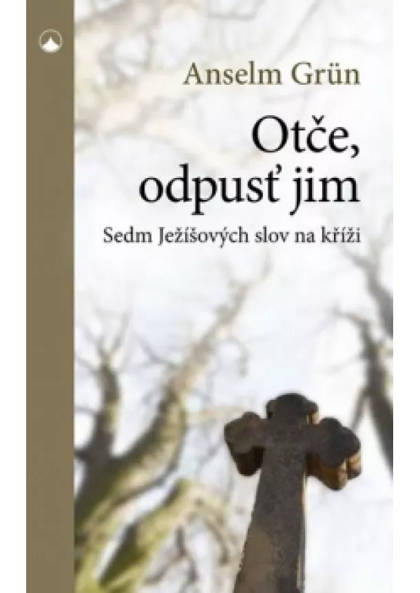 Anselm Grün - Otče, odpusť jim - Sedm Ježíšových slov na kříži