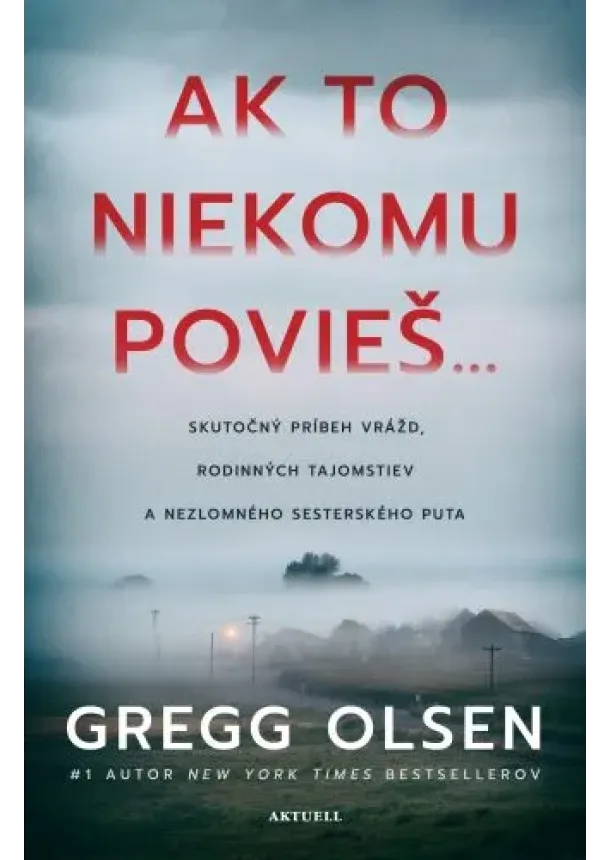Gregg Olsen - Ak to niekomu povieš... - Skutočný príbeh vrážd, rodinných tajomstiev a nezlomného sesterského puta