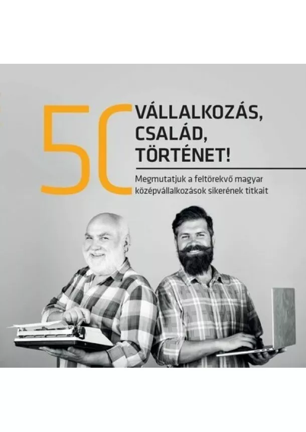 Válogatás - 50 vállalkozás, 50 család, 50 történet - Megmutatjuk a feltörekvő magyar középvállalkozások sikerének titkait