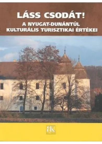 LÁSS CSODÁT! /A NYUGAT-DUNÁNTÚL KULTURÁLIS TURISZTIKAI ÉRTÉKEI