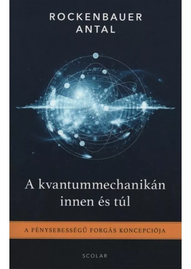 Rockenbauer Antal - A kvantummechanikán innen és túl - A fénysebességű forgás koncepciója (2. kiadás)