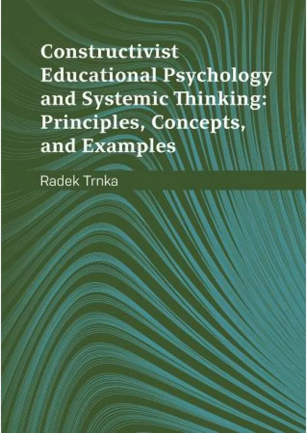 Radek Trnka - Constructivist Educational Psychology and Systemic Thinking: Principles, Concepts, and Examples