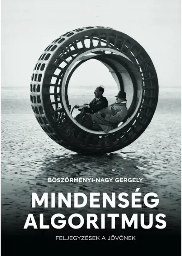 Böszörményi-Nagy Gergely - Mindenség algoritmus - Feljegyzések a jövőnek
