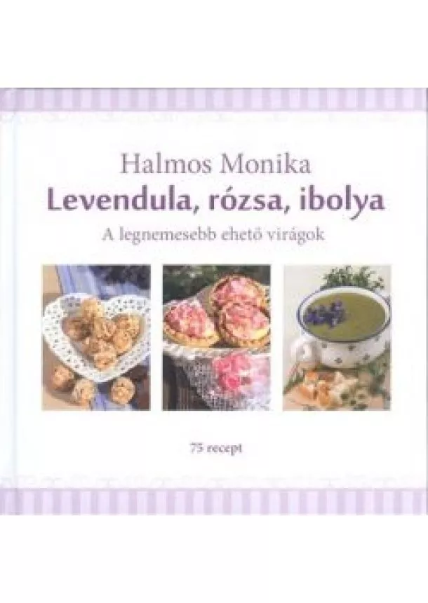 Halmos Mónika - Levendula, rózsa, ibolya /A legnemesebb ehető virágok - 75 recept