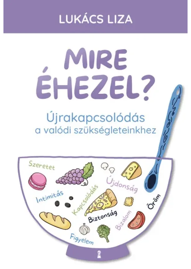 Lukács Liza - Mire éhezel? - Újrakapcsolódás a valódi szükségleteinkhez