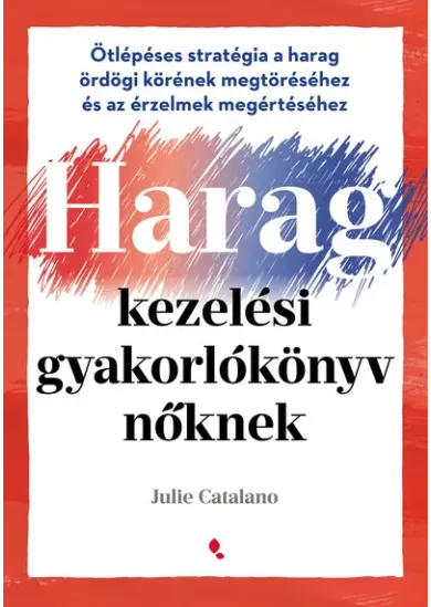Haragkezelési gyakorlókönyv nőknek - Ötlépéses stratégia a harag ördögi körének megtöréséhez és az érzelmek megértéséhez