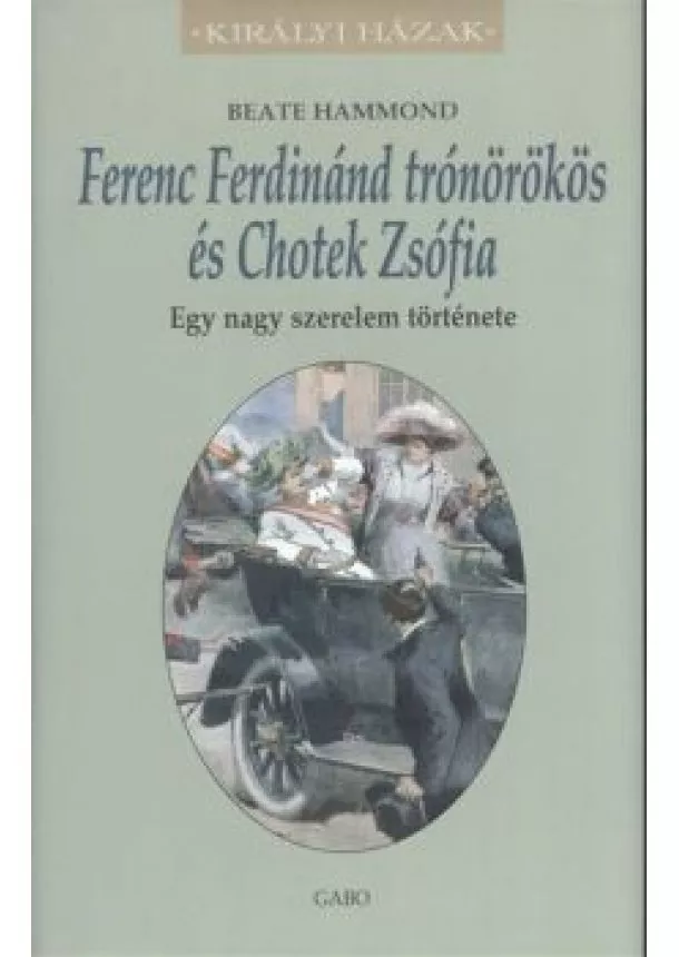 Beate Hammond - Ferenc Ferdinánd trónörökös és Chotek Zsófia - Egy nagy szerelem története /Királyi házak