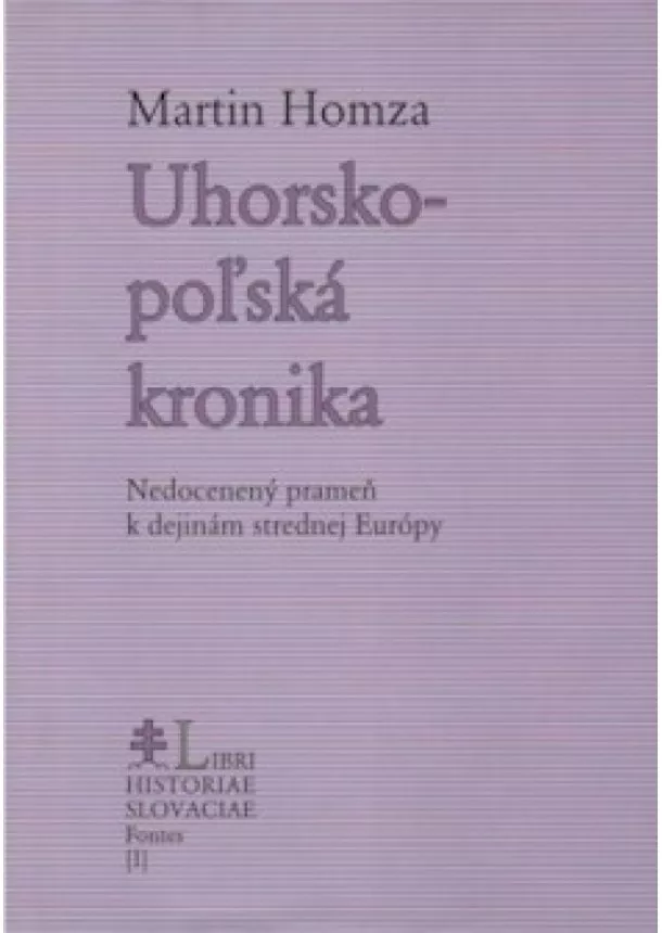 Martin Homza - Uhorsko-poľská kronika (Nedocenený prameň k dejinám strednej Európy)