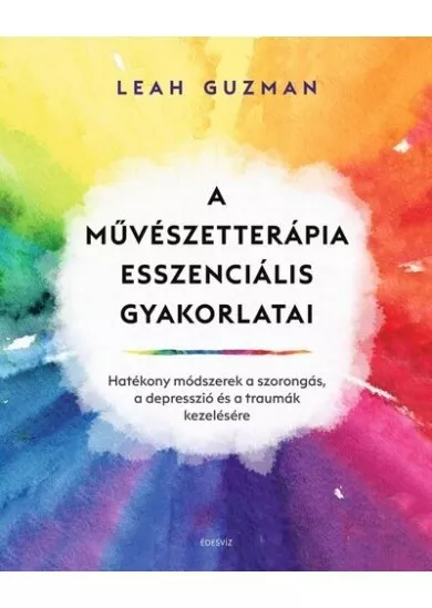 A művészetterápia esszenciális gyakorlatai - Hatékony módszerek a szorongás, a depresszió és a traumák kezelésére