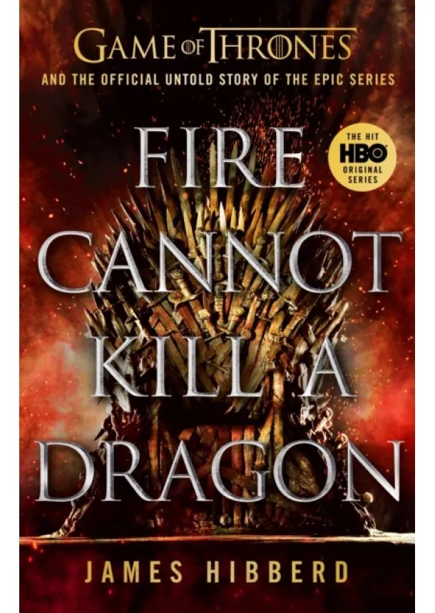 James Hibberd - Fire Cannot Kill a Dragon : Game of Thrones and the Official Untold Story of an Epic Series