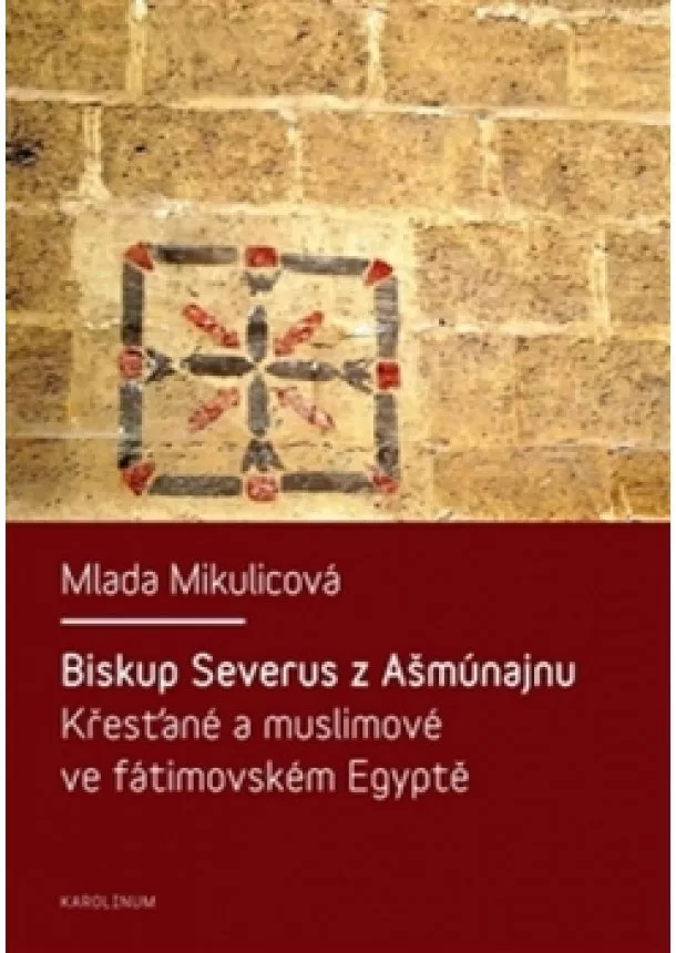 Mlada Mikulicová - Biskup Severus z Ašmúnajnu - Křesťané a muslimové ve fátimovském Egyptě