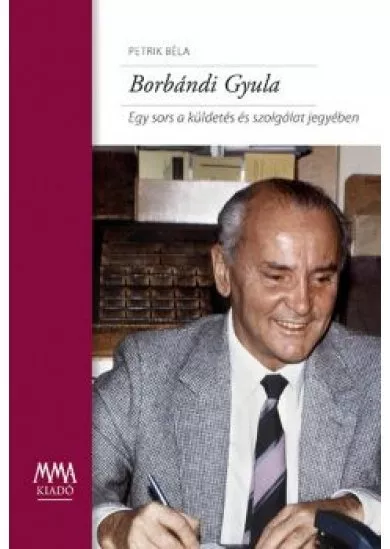 Borbándi Gyula - Egy sors a küldetés és szolgálat jegyében