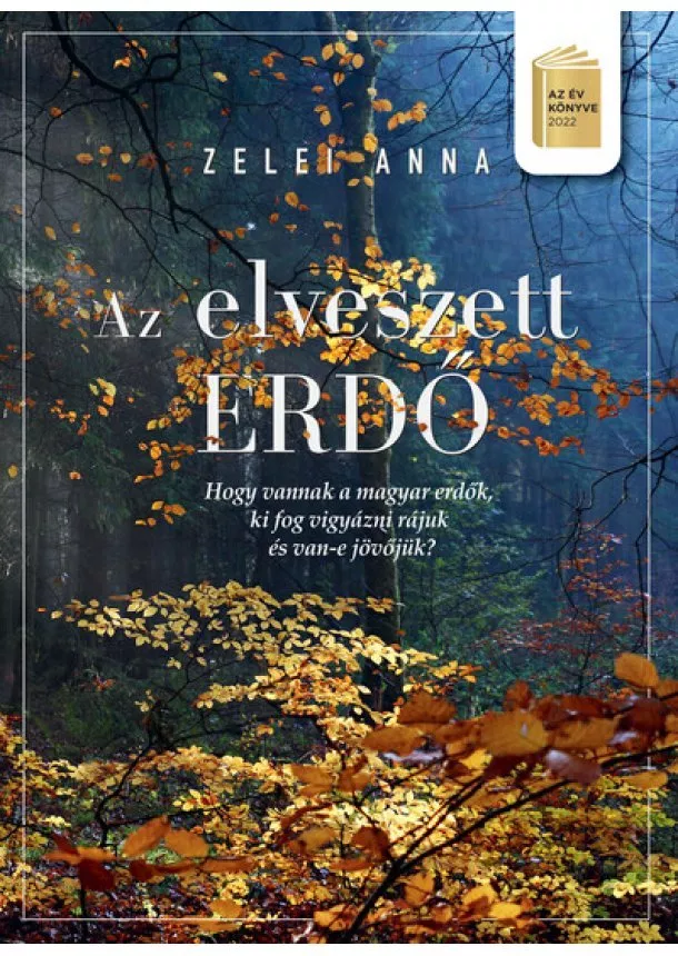 Zelei Anna - Az elveszett erdő - Avagy, hogy vannak a magyar erdők, ki vigyáz rájuk, van-e jövőjük? (2. kiadás)