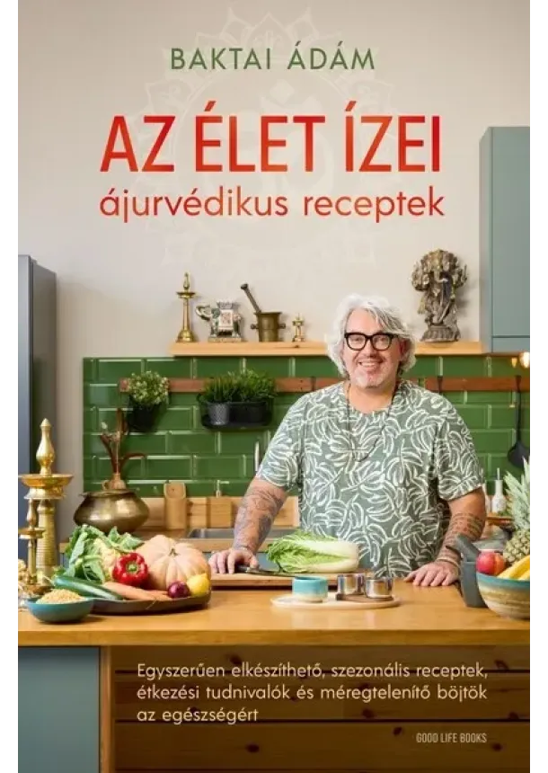 Baktai Ádám - Az élet ízei - ájurvédikus receptek - Egyszerűen elkészíthető, szezonális receptek, étkezési tudnivalók és méregtelenítő böjtök az egészségért