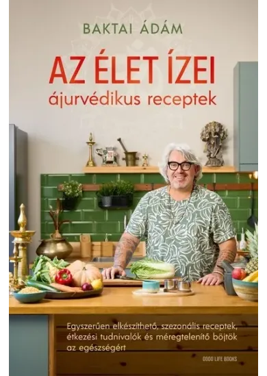 Az élet ízei - ájurvédikus receptek - Egyszerűen elkészíthető, szezonális receptek, étkezési tudnivalók és méregtelenítő böjtök az egészségért