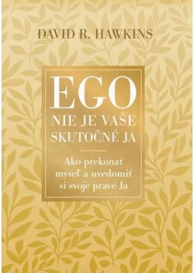 Ego nie je vaše skutočné ja - Ako prekonať myseľ a uvedomiť si svoje pravé Ja