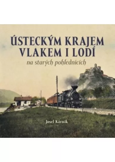 Ústeckým krajem vlakem i lodí na starých pohlednicích