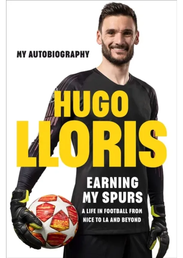 Hugo LLoris - Earning My Spurs: A Life in Football from Nice to LA and Beyond