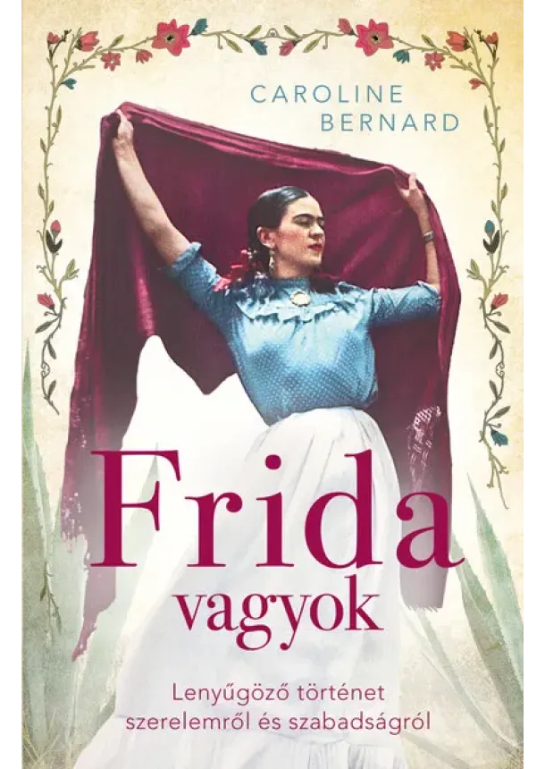 Caroline Bernard - Frida vagyok - Lenyűgöző történet szerelemről és szabadságról