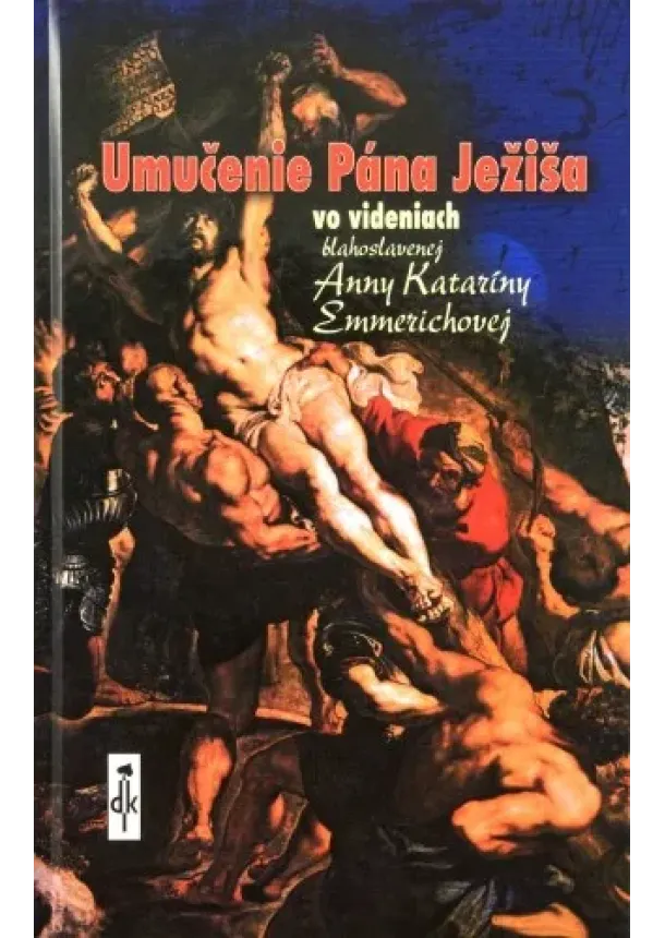 Anna Katarína Emmerichová   - Umučenie Pána Ježiša - Vo videniach blahoslavenej Anny Kataríny Emmerichovej
