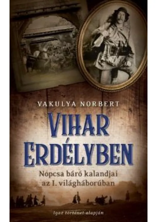 Vakulya Norbert - Vihar Erdélyben /Nopcsa báró kalandjai az I. világháborúban