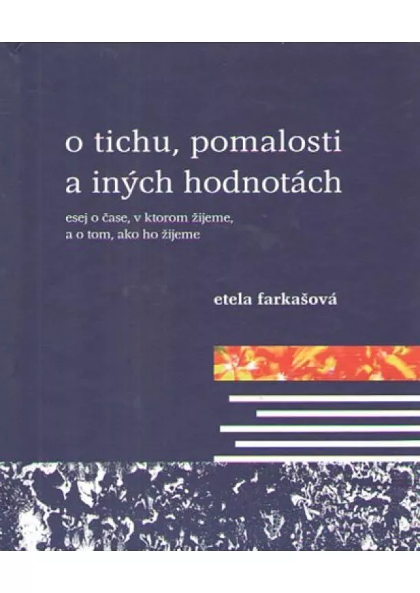 Etela Farkašová - O tichu, pomalosti a iných hodnotách - esej o čase, v ktorom žijeme, a o tom, ako ho žijeme