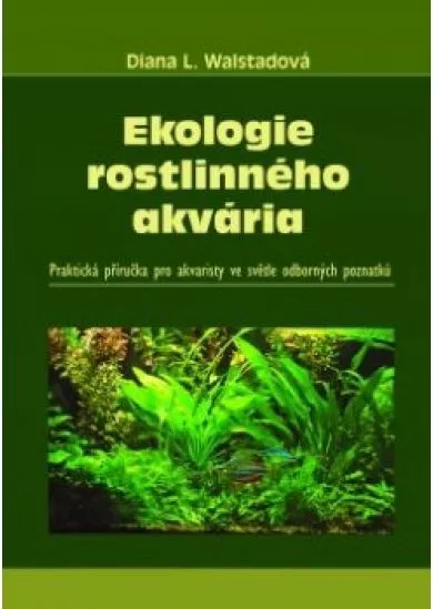 Ekologie rostlinného akvária - Praktická příručka pro akvaristy ve světle odborných poznatků