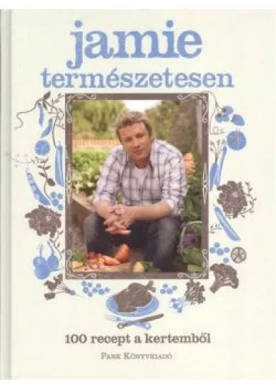 JAMIE TERMÉSZETESEN /100 RECEPT A KERTEMBŐL