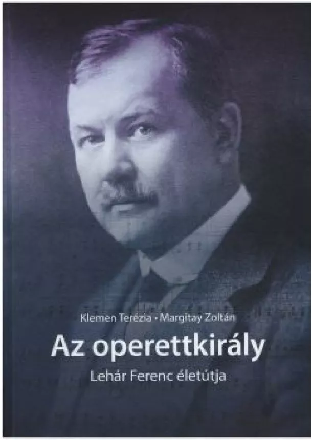Klemen Terézia Margitay Zoltán - Az operettkirály Lehár Ferenc életútja