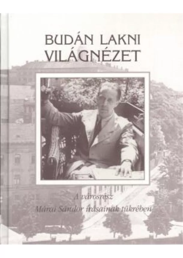Márai Sándor - BUDÁN LAKNI VILÁGNÉZET /A VÁROSRÉSZ MÁRAI SÁNDOR ÍRÁSAINAK TÜKRÉBEN