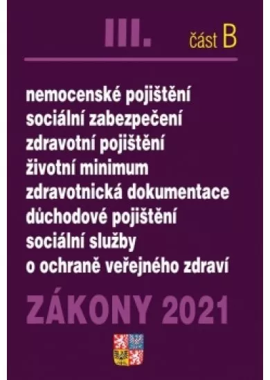 Zákony III B/ 2021Ochrana veřejného zdraví - Nemocenské pojištění, sociální zabezpečení, zdravotní pojištění, životní minimum důchodové pojištění, sociální služby, odvody, o ochraně veřejného zdraví