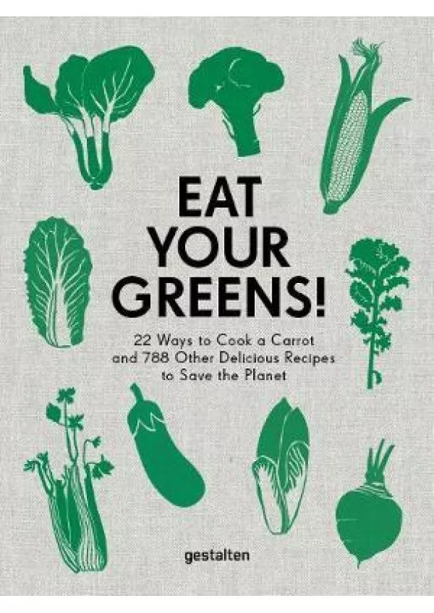 Eat Your Greens! : 22 Ways to Cook a Carrot and 788 Other Delicious Recipes to Save the Planet