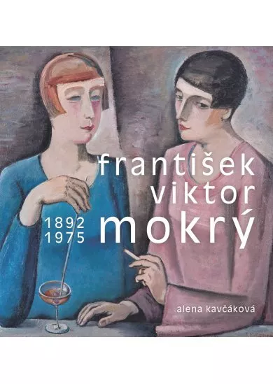 František Viktor Mokrý 1892–1975 - Osobnost umělce, organizátora a pedagoga v kontextu evropské avantgardy 20.století