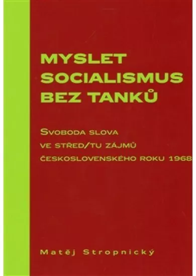 Myslet socialismus bez tanků - Svoboda slova ve střed/tu zájmů československého roku 1968