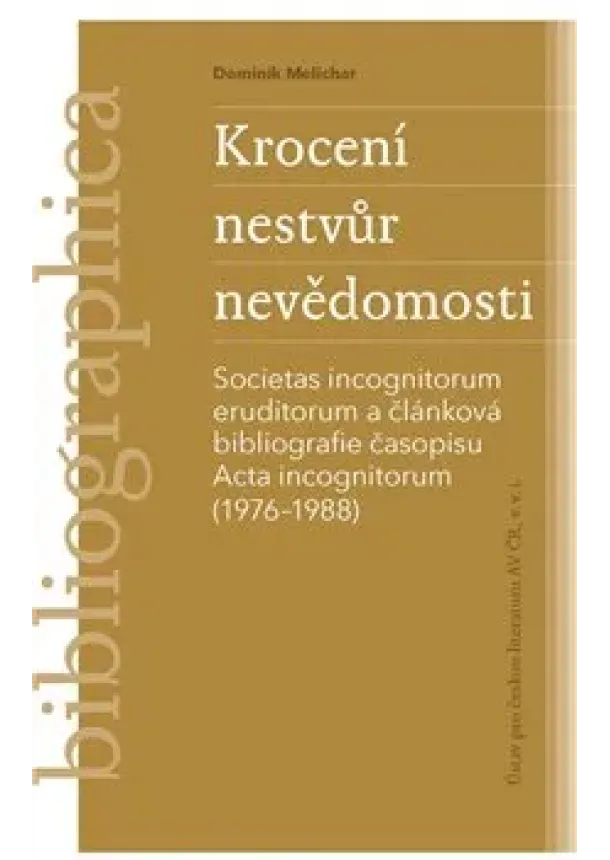 Dominik Melichar - Krocení nestvůr nevědomosti - Societas incognitorum eruditorum a článková bibliografie časopisu Acta incognitorum (1976–1988)