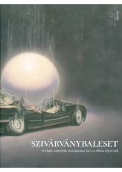 SZIVÁRVÁNYBALESET /KORTÁRS SZÉPÍRÓK TALÁLKOZÁSA SZŰCS ATTILA KÉPEIVEL