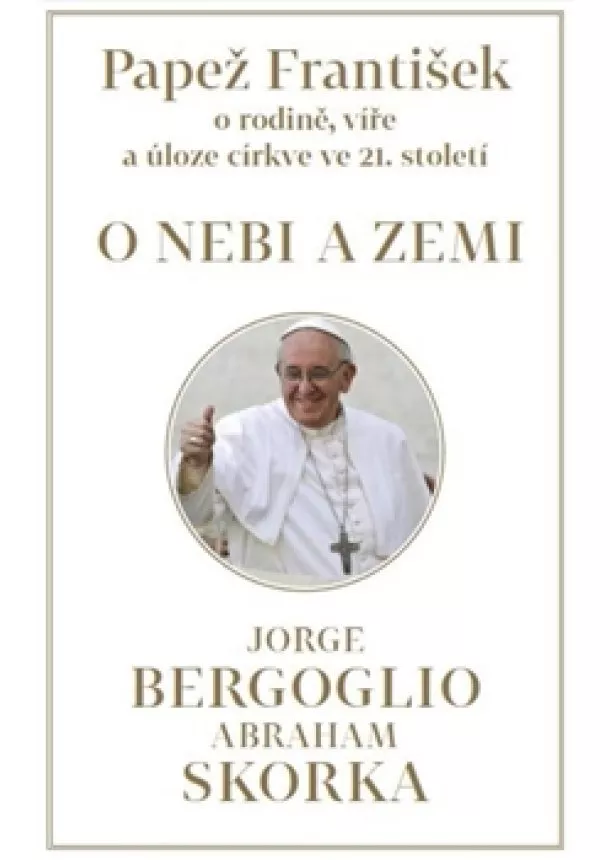 Jorge Bergoglio - Papež František: O nebi a zemi - o rodině, víře a úloze církve ve 21. století