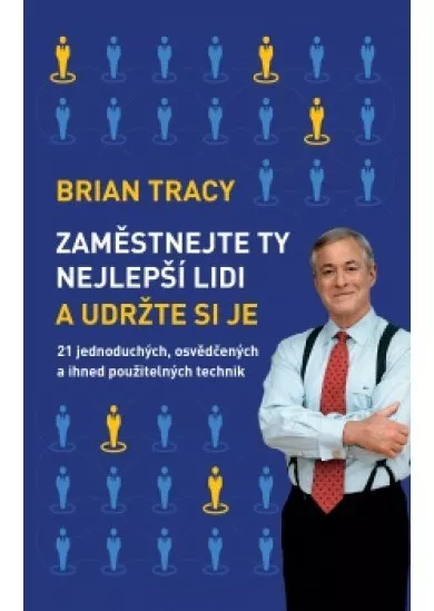 Zaměstnejte ty nejlepší lidi a udržte si je - 21 jednoduchých, osvědčených a ihned použitelných technik