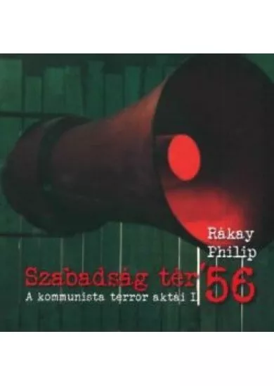 Szabadság tér ’56 - A kommunista terror aktái I.